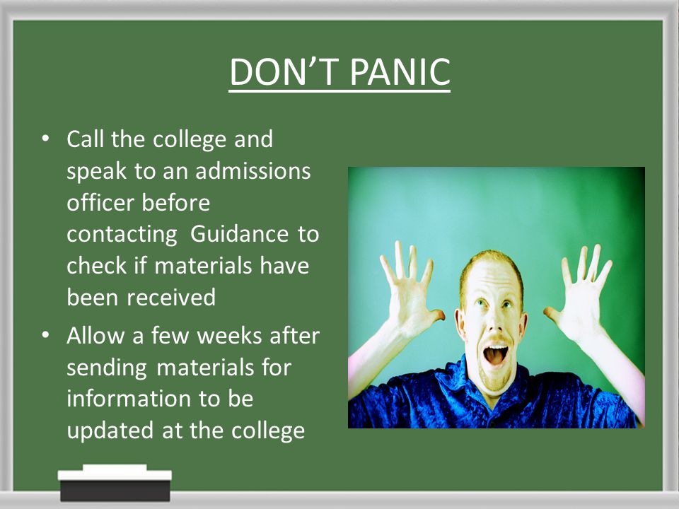 DON’T PANIC Call the college and speak to an admissions officer before contacting Guidance to check if materials have been received Allow a few weeks after sending materials for information to be updated at the college