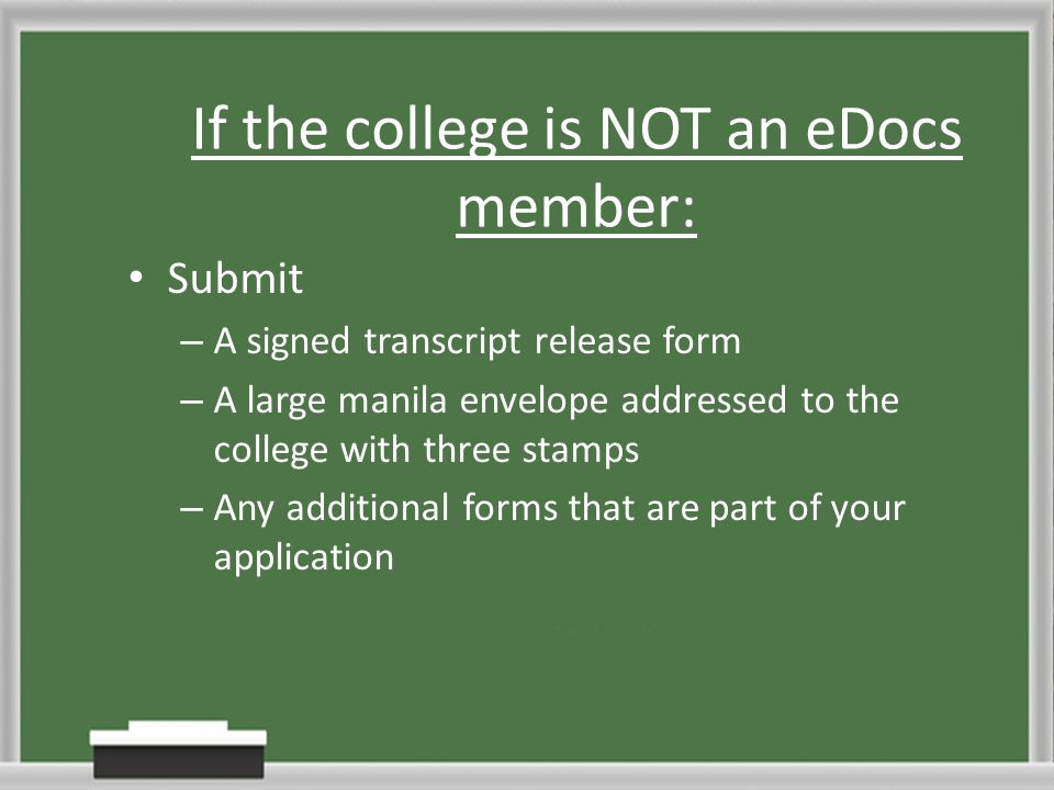 If the college is NOT an eDocs member: Submit – A signed transcript release form – A large manila envelope addressed to the college with three stamps – Any additional forms that are part of your application