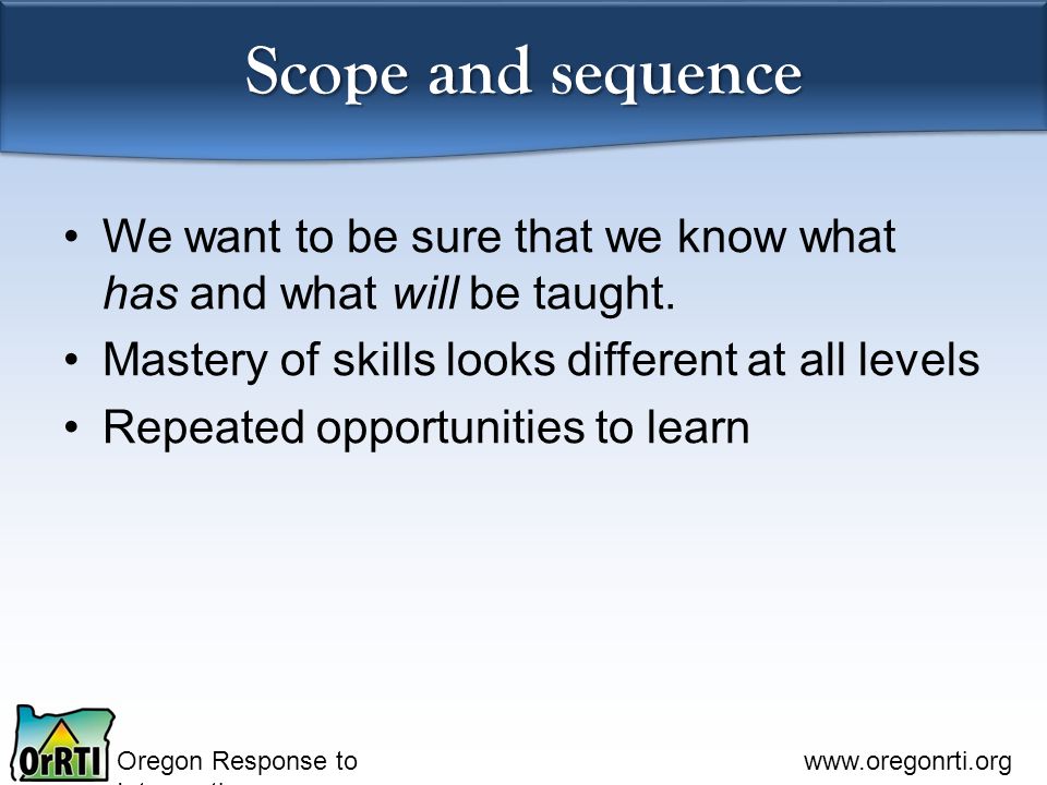Oregon Response to Intervention   Scope and sequence We want to be sure that we know what has and what will be taught.