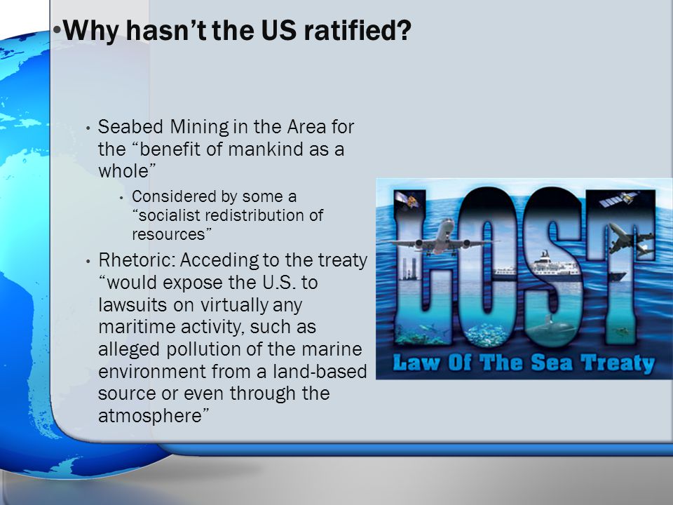 Seabed Mining in the Area for the benefit of mankind as a whole Considered by some a socialist redistribution of resources Rhetoric: Acceding to the treaty would expose the U.S.