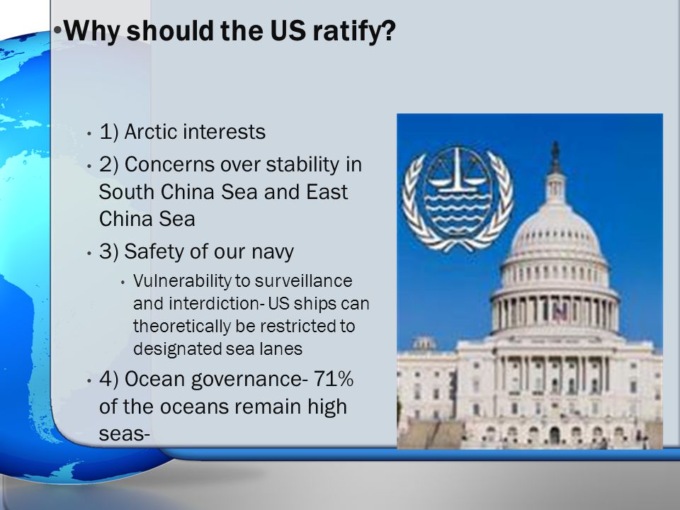 1) Arctic interests 2) Concerns over stability in South China Sea and East China Sea 3) Safety of our navy Vulnerability to surveillance and interdiction- US ships can theoretically be restricted to designated sea lanes 4) Ocean governance- 71% of the oceans remain high seas- Why should the US ratify