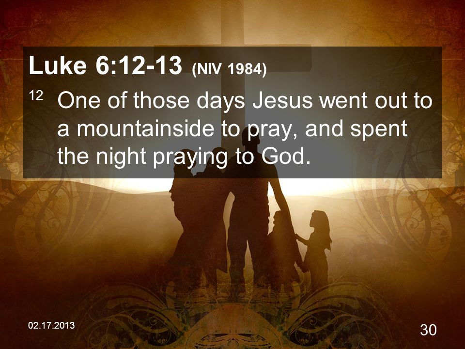 Luke 6:12-13 (NIV 1984) 12 One of those days Jesus went out to a mountainside to pray, and spent the night praying to God.