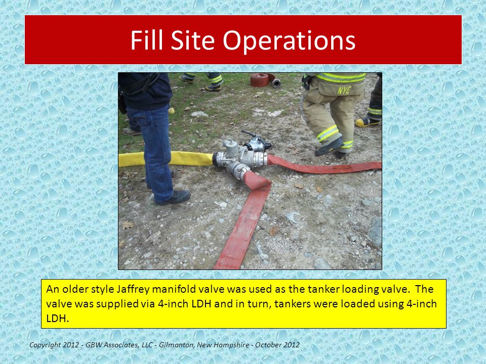 Fill Site Operations Copyright GBW Associates, LLC - Gilmanton, New Hampshire - October 2012 An older style Jaffrey manifold valve was used as the tanker loading valve.