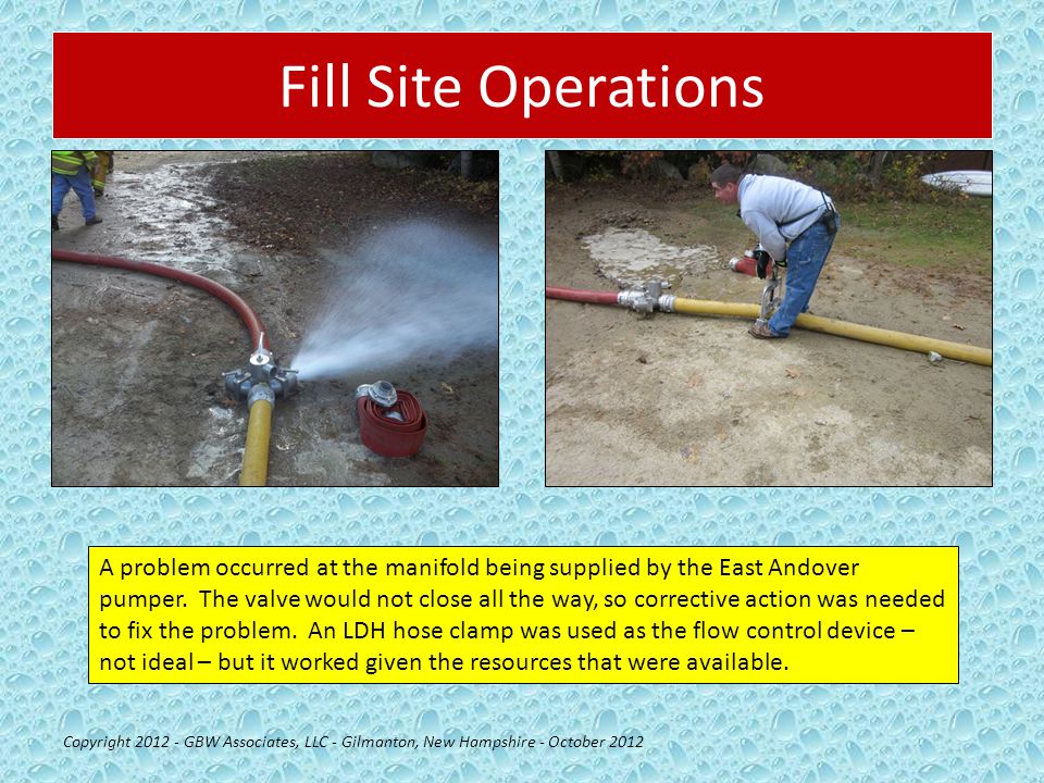 Fill Site Operations Copyright GBW Associates, LLC - Gilmanton, New Hampshire - October 2012 A problem occurred at the manifold being supplied by the East Andover pumper.