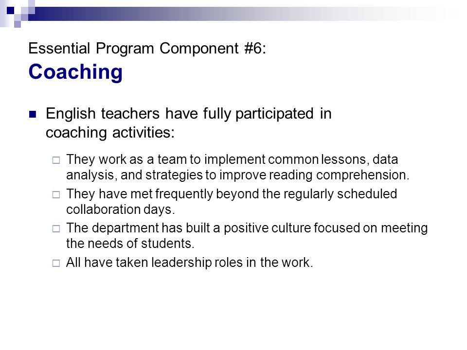 Essential Program Component #6: Coaching English teachers have fully participated in coaching activities:  They work as a team to implement common lessons, data analysis, and strategies to improve reading comprehension.