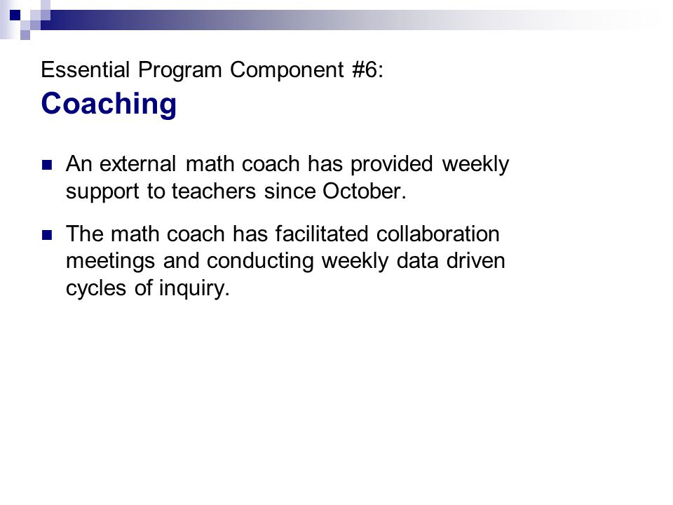 Essential Program Component #6: Coaching An external math coach has provided weekly support to teachers since October.