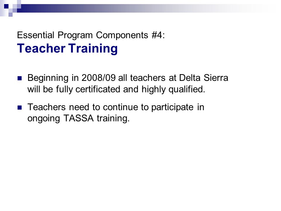 Essential Program Components #4: Teacher Training Beginning in 2008/09 all teachers at Delta Sierra will be fully certificated and highly qualified.