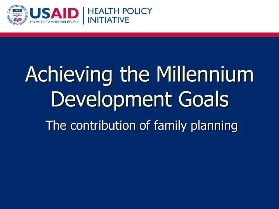 Achieving the Millennium Development Goals The contribution of family planning