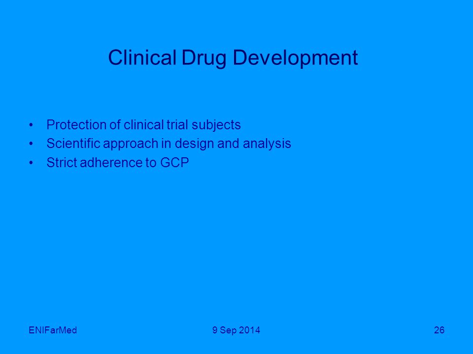 ENIFarMed26 Clinical Drug Development Protection of clinical trial subjects Scientific approach in design and analysis Strict adherence to GCP 9 Sep 2014