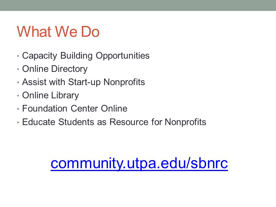 What We Do Capacity Building Opportunities Online Directory Assist with Start-up Nonprofits Online Library Foundation Center Online Educate Students as Resource for Nonprofits community.utpa.edu/sbnrc