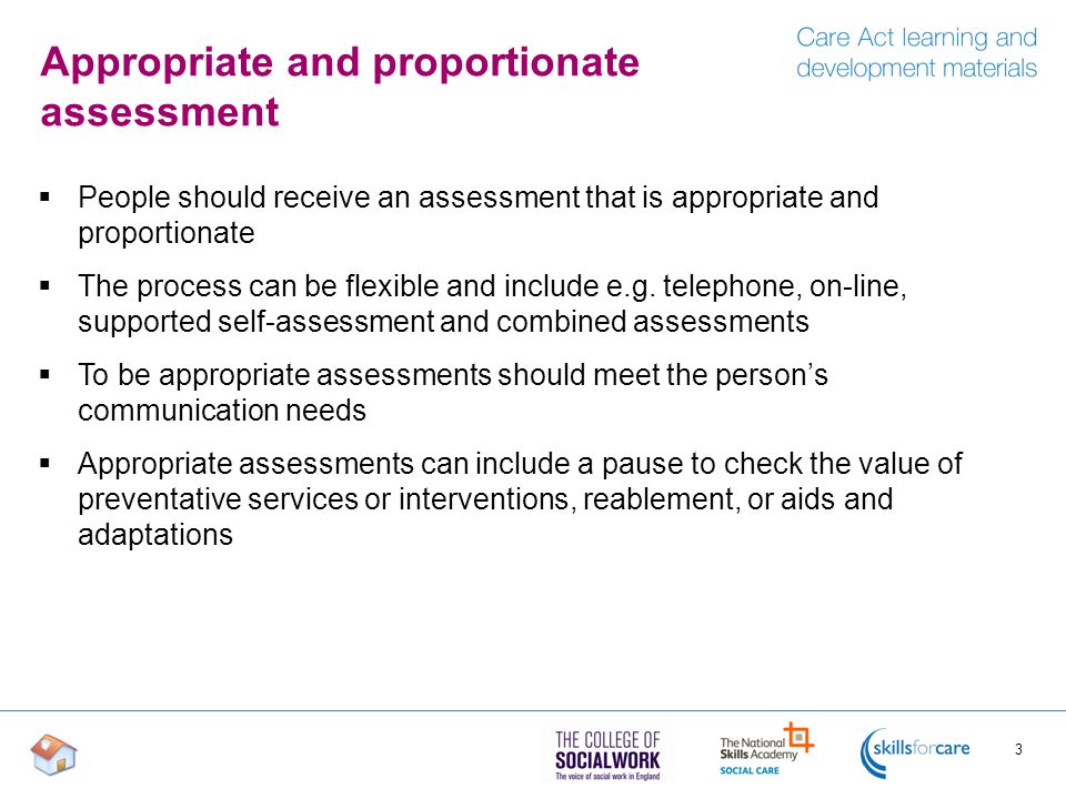 Appropriate and proportionate assessment  People should receive an assessment that is appropriate and proportionate  The process can be flexible and include e.g.