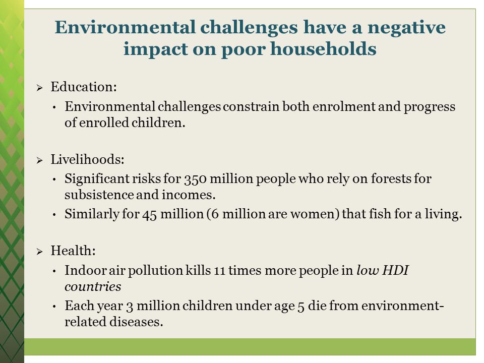 Environmental challenges have a negative impact on poor households  Education: Environmental challenges constrain both enrolment and progress of enrolled children.