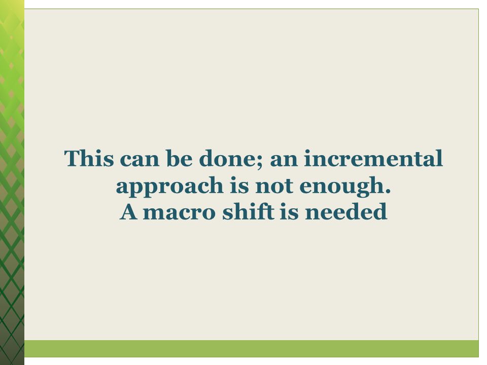 This can be done; an incremental approach is not enough. A macro shift is needed