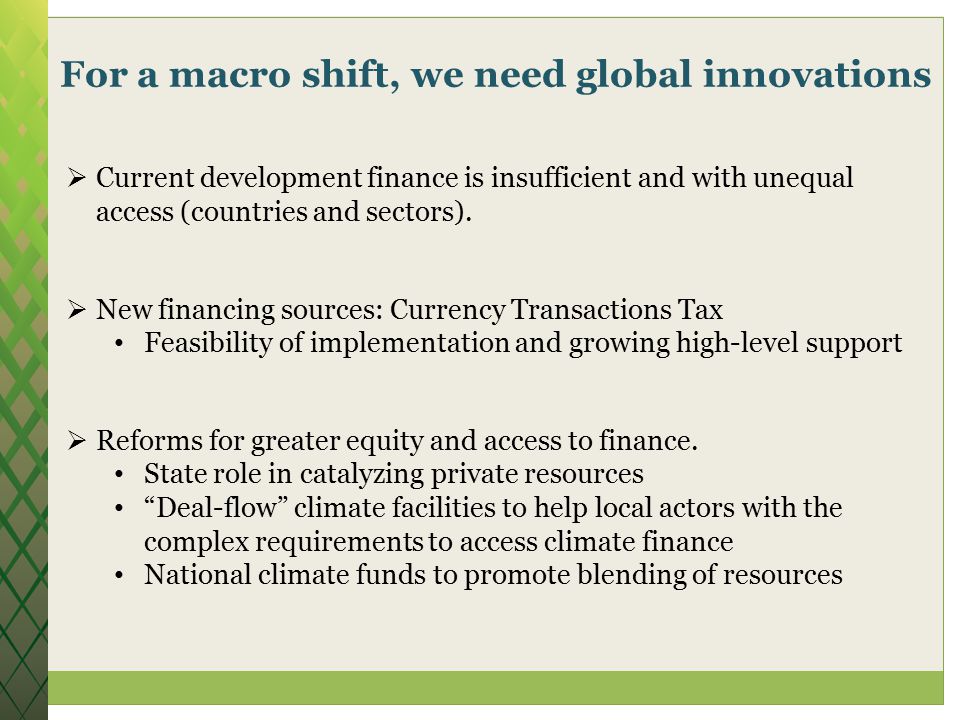 For a macro shift, we need global innovations  Current development finance is insufficient and with unequal access (countries and sectors).