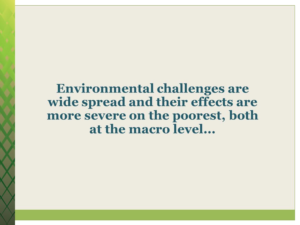 Environmental challenges are wide spread and their effects are more severe on the poorest, both at the macro level...