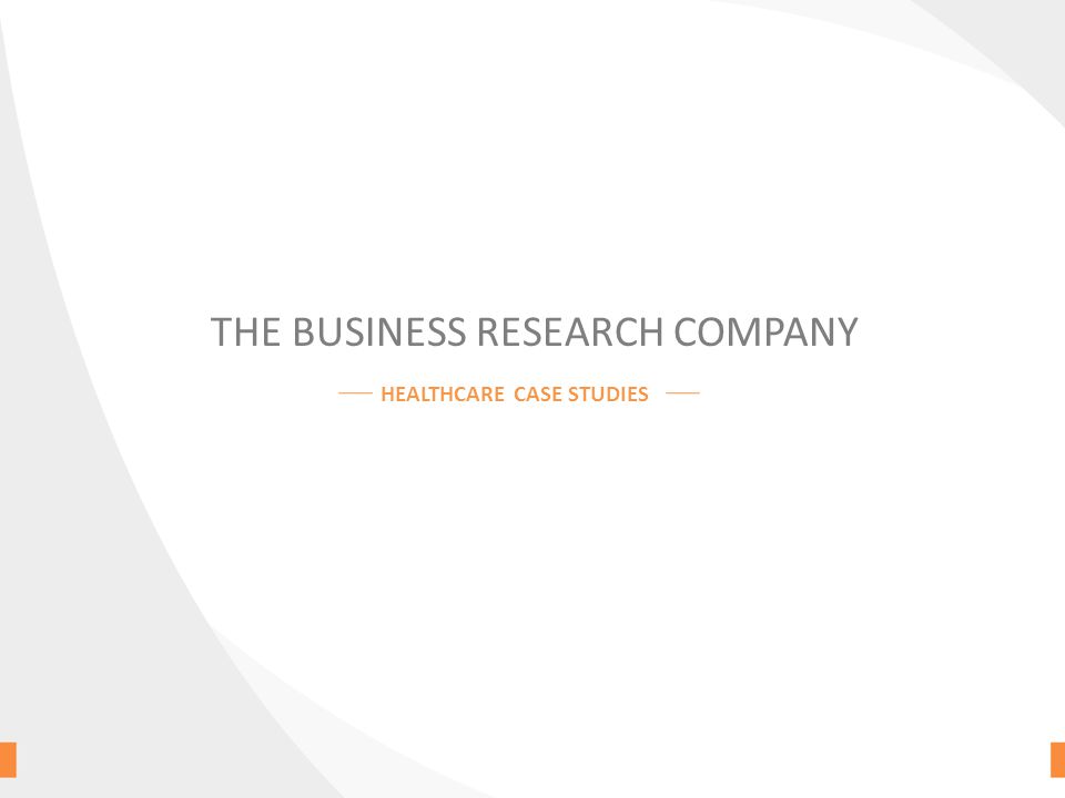 THE BUSINESS RESEARCH COMPANY HEALTHCARE CASE STUDIES