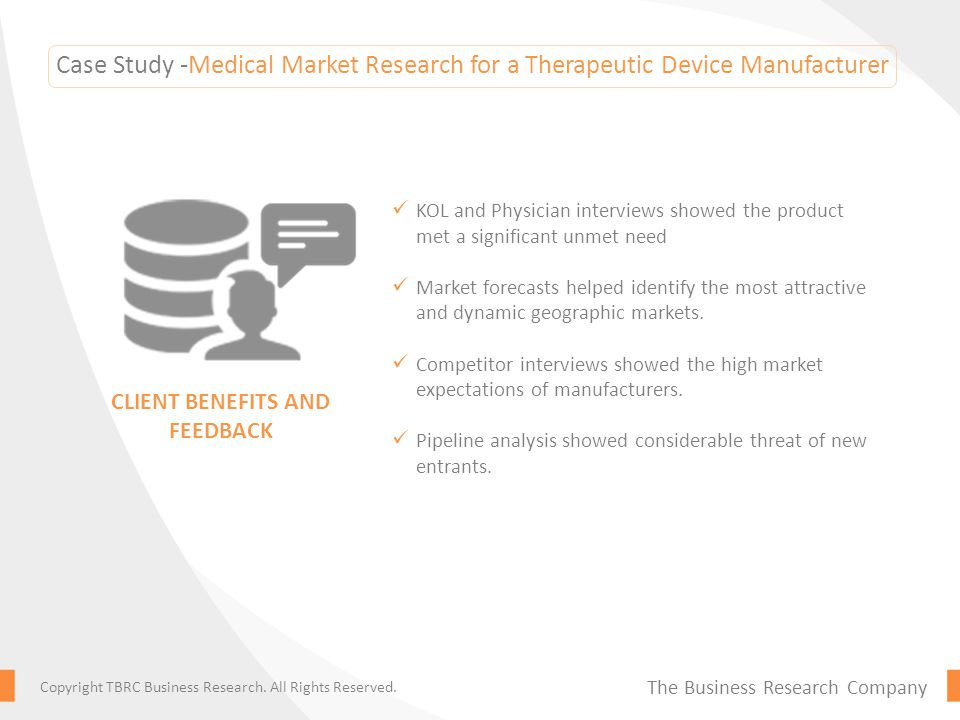 Case Study -Medical Market Research for a Therapeutic Device Manufacturer KOL and Physician interviews showed the product met a significant unmet need Market forecasts helped identify the most attractive and dynamic geographic markets.
