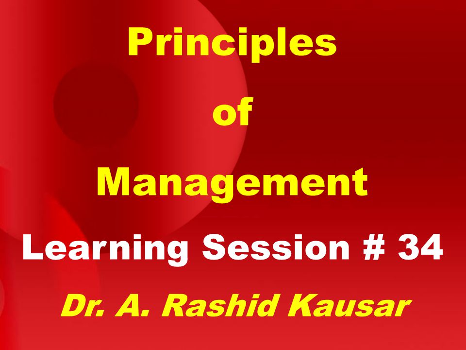 Principles of Management Learning Session # 34 Dr. A. Rashid Kausar