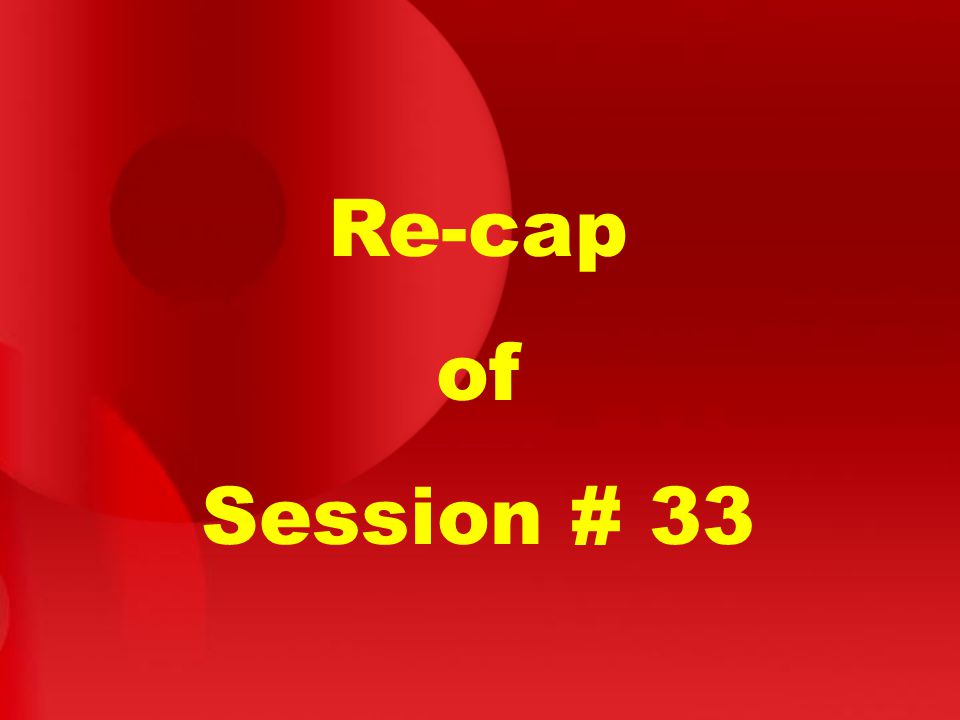 Re-cap of Session # 33