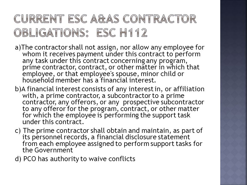 a)The contractor shall not assign, nor allow any employee for whom it receives payment under this contract to perform any task under this contract concerning any program, prime contractor, contract, or other matter in which that employee, or that employee s spouse, minor child or household member has a financial interest.