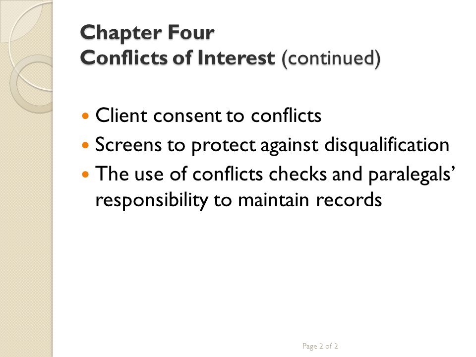 Chapter Four Conflicts of Interest (continued) Client consent to conflicts Screens to protect against disqualification The use of conflicts checks and paralegals’ responsibility to maintain records Page 2 of 2