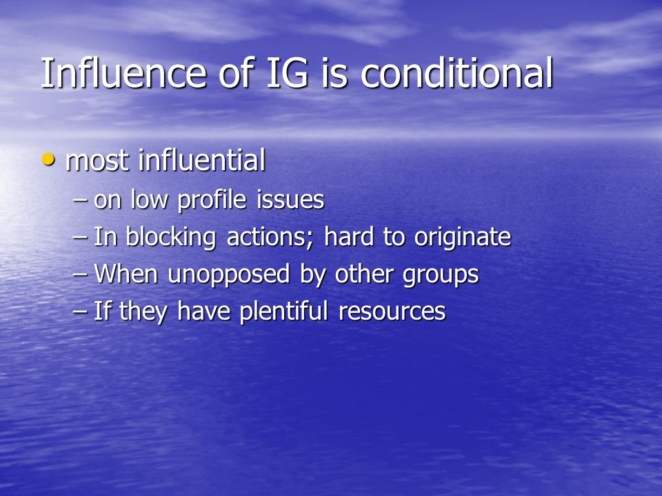 Influence of IG is conditional most influential most influential –on low profile issues –In blocking actions; hard to originate –When unopposed by other groups –If they have plentiful resources