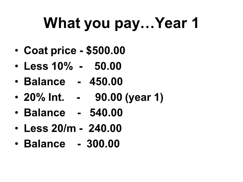 What you pay…Year 1 Coat price - $ Less 10% Balance % Int.