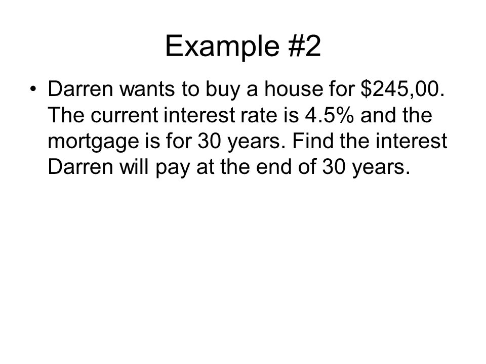 Example #2 Darren wants to buy a house for $245,00.