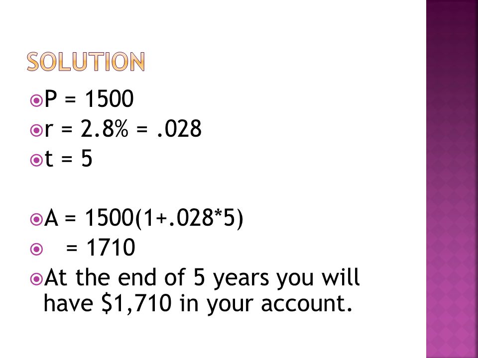  P = 1500  r = 2.8% =.028  t = 5  A = 1500(1+.028*5)  = 1710  At the end of 5 years you will have $1,710 in your account.
