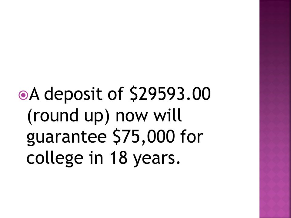 A deposit of $ (round up) now will guarantee $75,000 for college in 18 years.