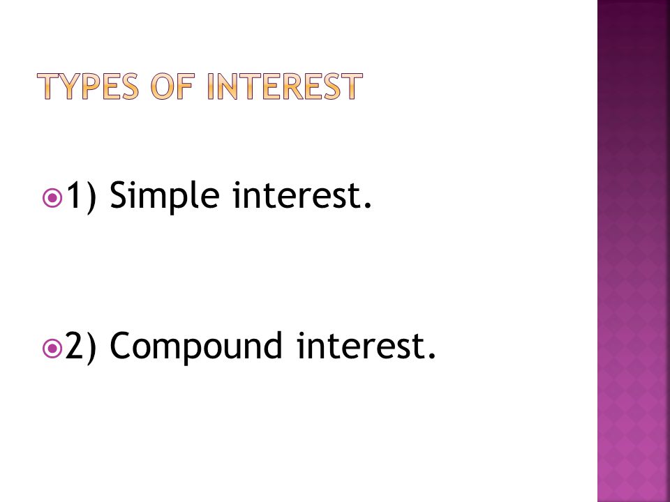  1) Simple interest.  2) Compound interest.