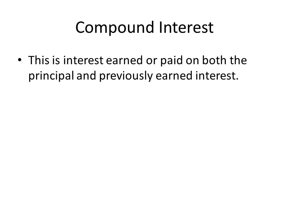 Compound Interest This is interest earned or paid on both the principal and previously earned interest.