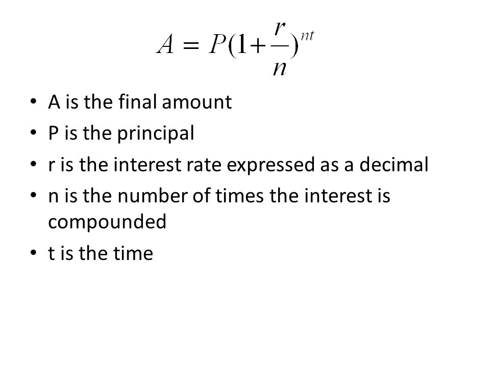 A is the final amount P is the principal r is the interest rate expressed as a decimal n is the number of times the interest is compounded t is the time