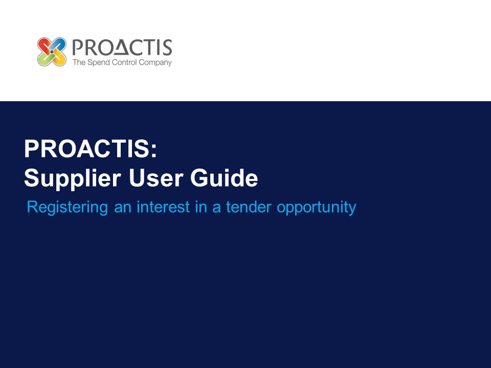 PROACTIS: Supplier User Guide Registering an interest in a tender opportunity