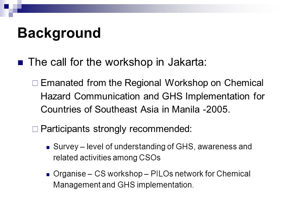 Background The call for the workshop in Jakarta:  Emanated from the Regional Workshop on Chemical Hazard Communication and GHS Implementation for Countries of Southeast Asia in Manila