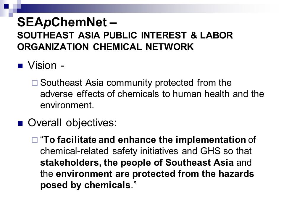 SEApChemNet – SOUTHEAST ASIA PUBLIC INTEREST & LABOR ORGANIZATION CHEMICAL NETWORK Vision -  Southeast Asia community protected from the adverse effects of chemicals to human health and the environment.