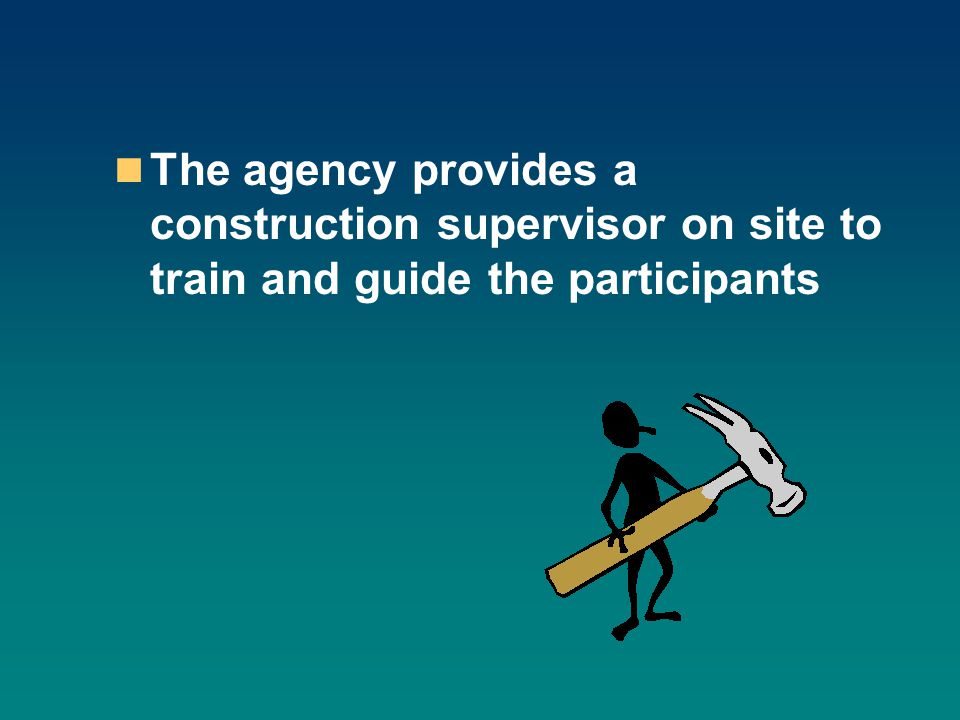 The agency provides a construction supervisor on site to train and guide the participants