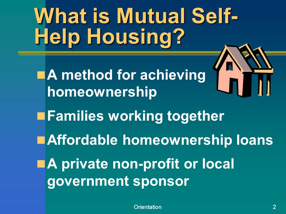 Orientation2 What is Mutual Self- Help Housing.