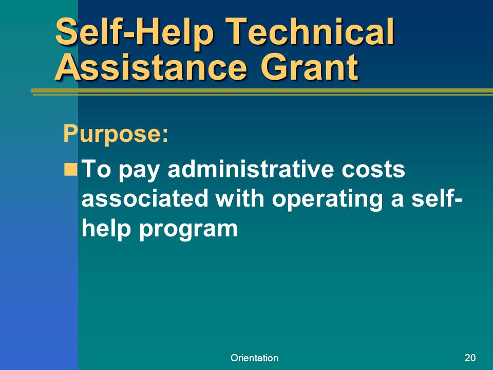 Orientation20 Self-Help Technical Assistance Grant Purpose: To pay administrative costs associated with operating a self- help program