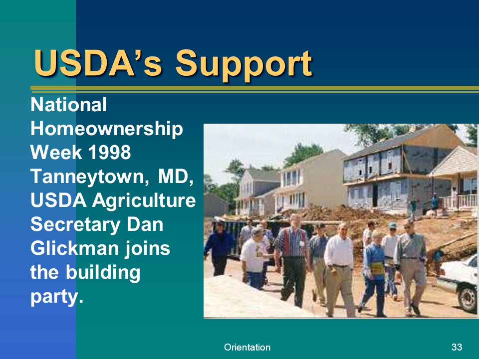Orientation33 USDA’s Support National Homeownership Week 1998 Tanneytown, MD, USDA Agriculture Secretary Dan Glickman joins the building party.