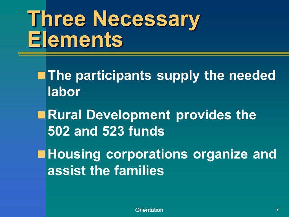 Orientation7 Three Necessary Elements The participants supply the needed labor Rural Development provides the 502 and 523 funds Housing corporations organize and assist the families