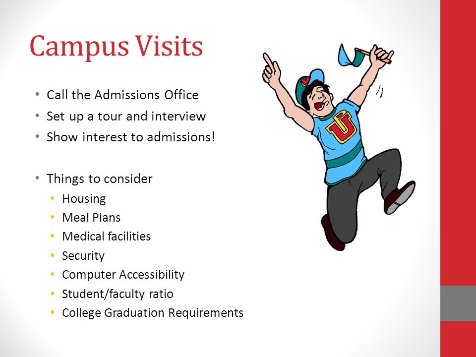 Campus Visits Call the Admissions Office Set up a tour and interview Show interest to admissions.