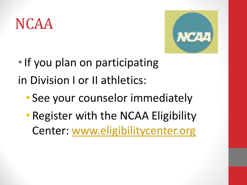 NCAA If you plan on participating in Division I or II athletics: See your counselor immediately Register with the NCAA Eligibility Center: