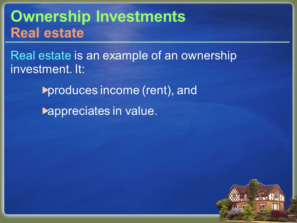 Ownership Investments Real estate is an example of an ownership investment.