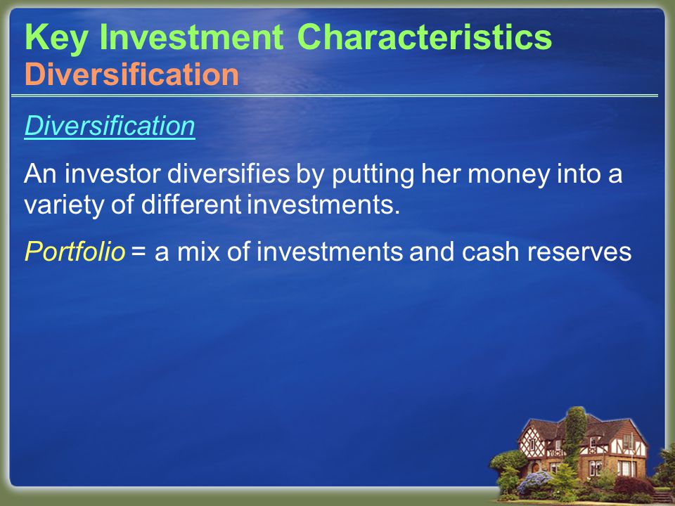 Key Investment Characteristics Diversification An investor diversifies by putting her money into a variety of different investments.