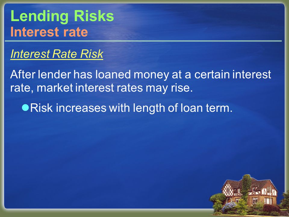 Lending Risks Interest Rate Risk After lender has loaned money at a certain interest rate, market interest rates may rise.