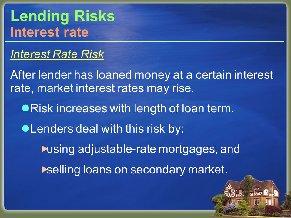 Lending Risks Interest Rate Risk After lender has loaned money at a certain interest rate, market interest rates may rise.