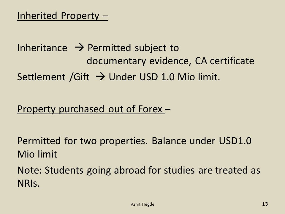 Inherited Property – Inheritance  Permitted subject to documentary evidence, CA certificate Settlement /Gift  Under USD 1.0 Mio limit.