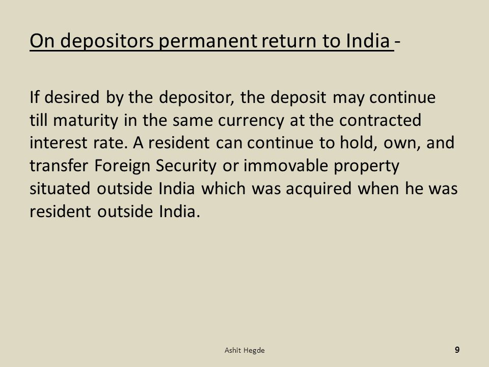 On depositors permanent return to India - If desired by the depositor, the deposit may continue till maturity in the same currency at the contracted interest rate.