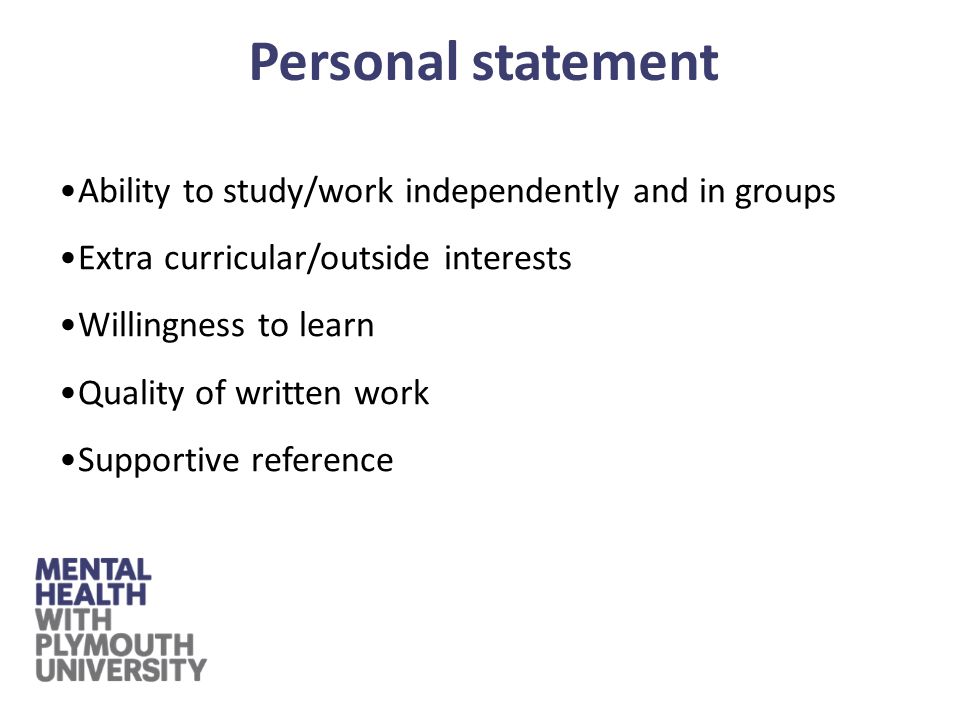 Ability to study/work independently and in groups Extra curricular/outside interests Willingness to learn Quality of written work Supportive reference Personal statement